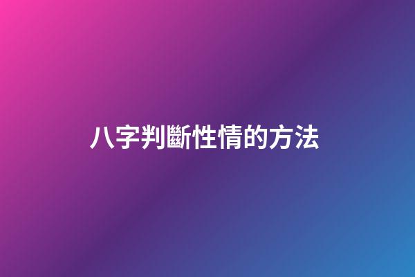 八字判斷性情的方法 (八字算性格特點)-第1張-觀點-玄機派